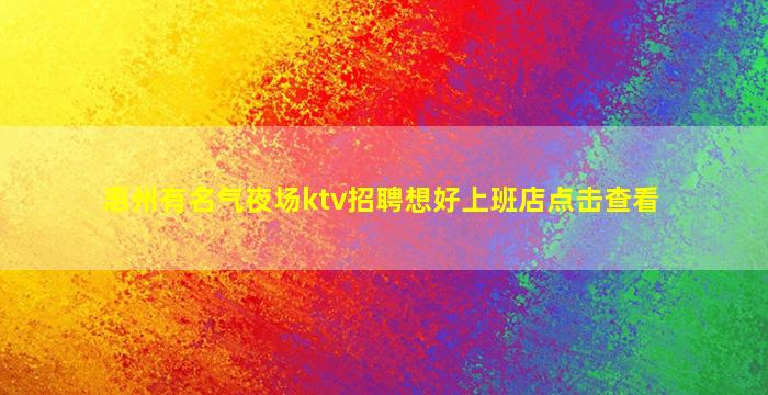 惠州有名气夜场ktv招聘想好上班店点击查看