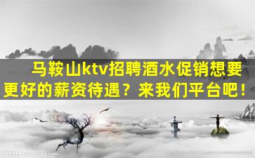 马鞍山ktv招聘酒水促销想要更好的薪资待遇？来我们平台吧！